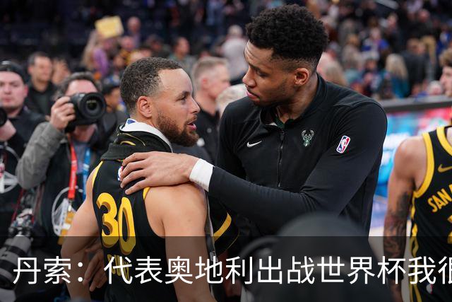 丹索：代表奥地利出战世界杯我很兴奋 朗尼克带来明确的足球哲学