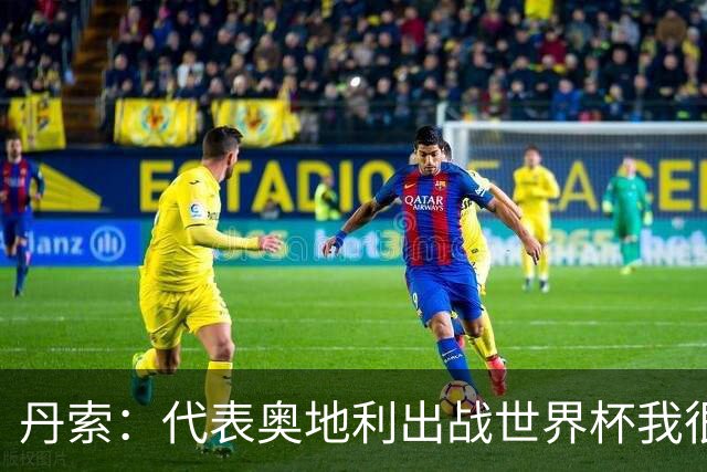 丹索：代表奥地利出战世界杯我很兴奋 朗尼克带来明确的足球哲学